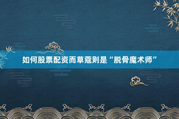 如何股票配资而草蔻则是“脱骨魔术师”
