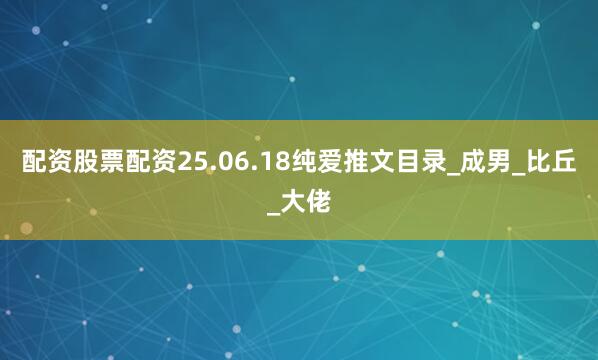 配资股票配资25.06.18纯爱推文目录_成男_比丘_大佬