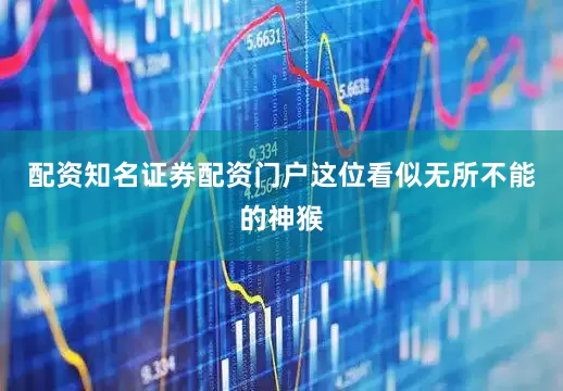 配资知名证券配资门户这位看似无所不能的神猴