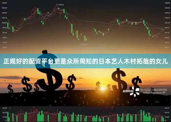 正规好的配资平台更是众所周知的日本艺人木村拓哉的女儿