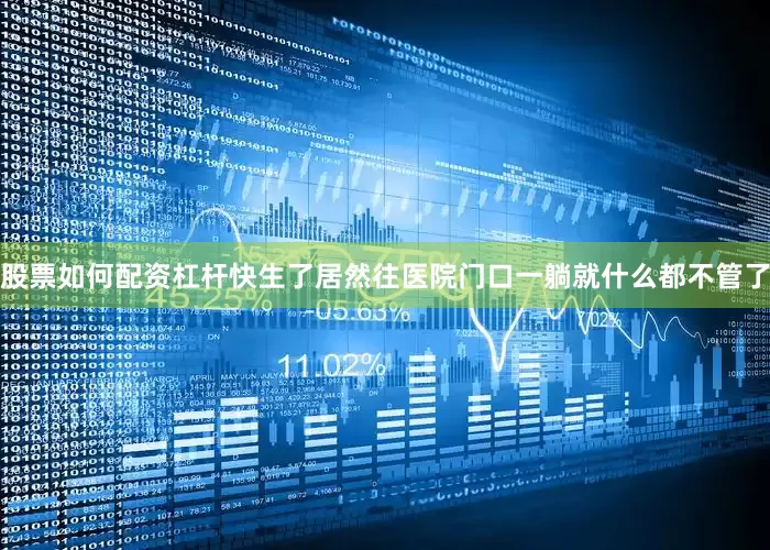 股票如何配资杠杆快生了居然往医院门口一躺就什么都不管了