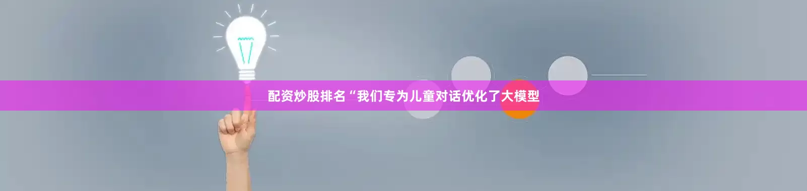 配资炒股排名“我们专为儿童对话优化了大模型