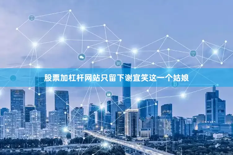 股票加杠杆网站只留下谢宜笑这一个姑娘