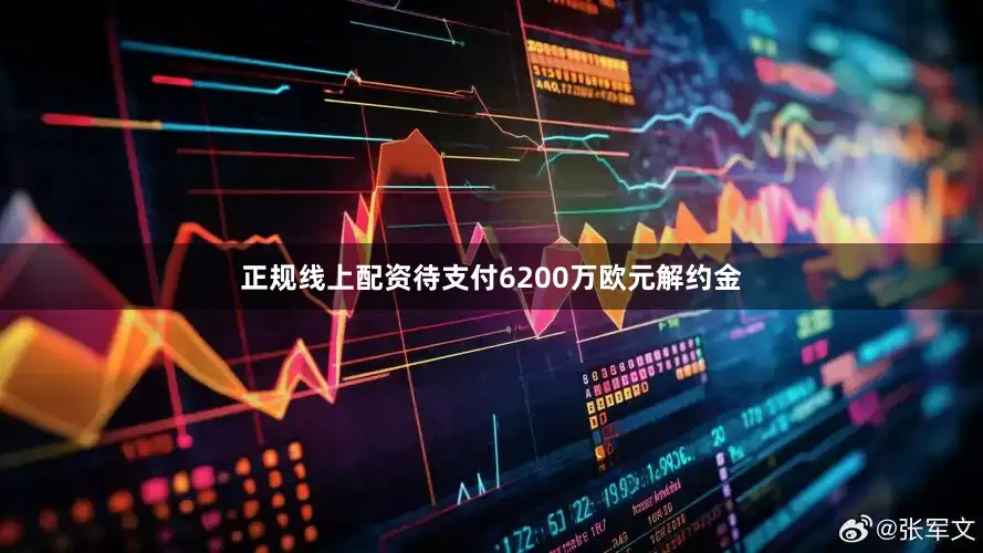 正规线上配资待支付6200万欧元解约金