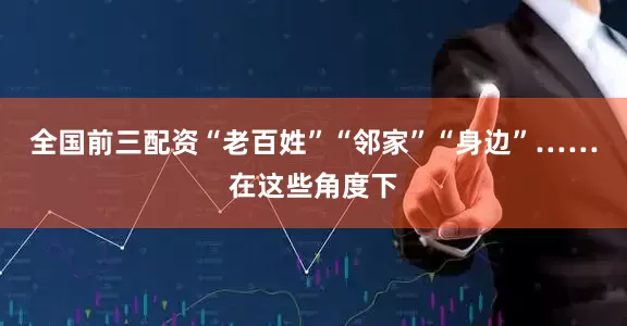 全国前三配资“老百姓”“邻家”“身边”……在这些角度下