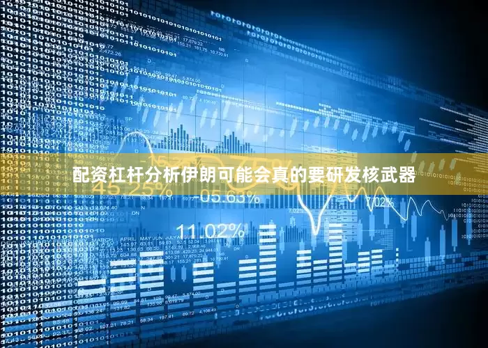 配资杠杆分析伊朗可能会真的要研发核武器