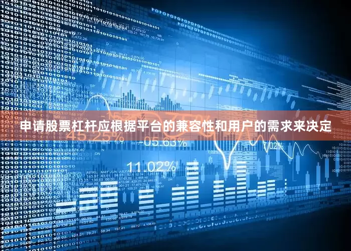 申请股票杠杆应根据平台的兼容性和用户的需求来决定