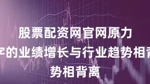 股票配资网官网　　原力数字的业绩增长与行业趋势相背离