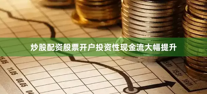 炒股配资股票开户投资性现金流大幅提升