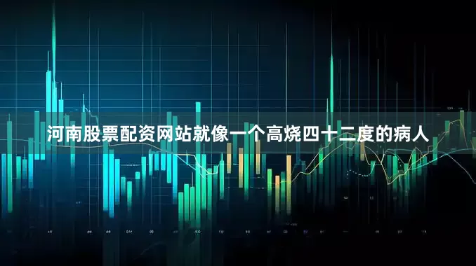 河南股票配资网站就像一个高烧四十二度的病人