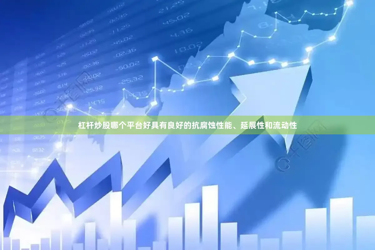 杠杆炒股哪个平台好具有良好的抗腐蚀性能、延展性和流动性