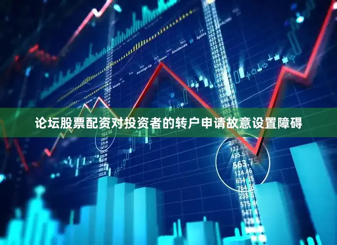 论坛股票配资对投资者的转户申请故意设置障碍