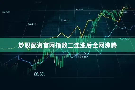 炒股配资官网指数三连涨后全网沸腾