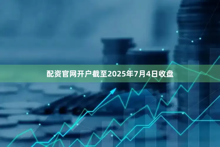 配资官网开户截至2025年7月4日收盘