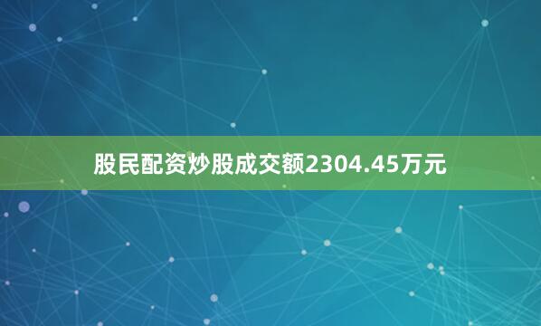 股民配资炒股成交额2304.45万元