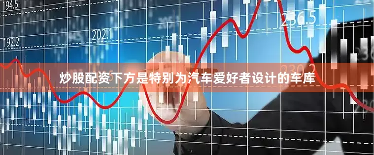 炒股配资下方是特别为汽车爱好者设计的车库