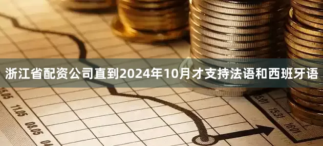 浙江省配资公司直到2024年10月才支持法语和西班牙语