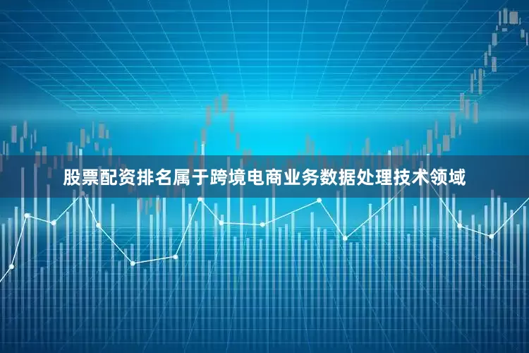 股票配资排名属于跨境电商业务数据处理技术领域