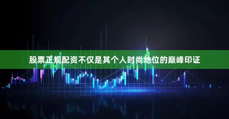 股票正规配资不仅是其个人时尚地位的巅峰印证