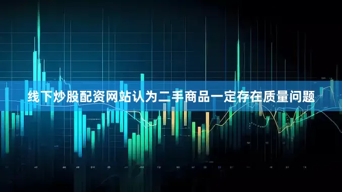 线下炒股配资网站认为二手商品一定存在质量问题