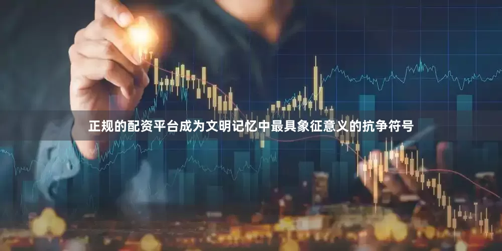 正规的配资平台成为文明记忆中最具象征意义的抗争符号