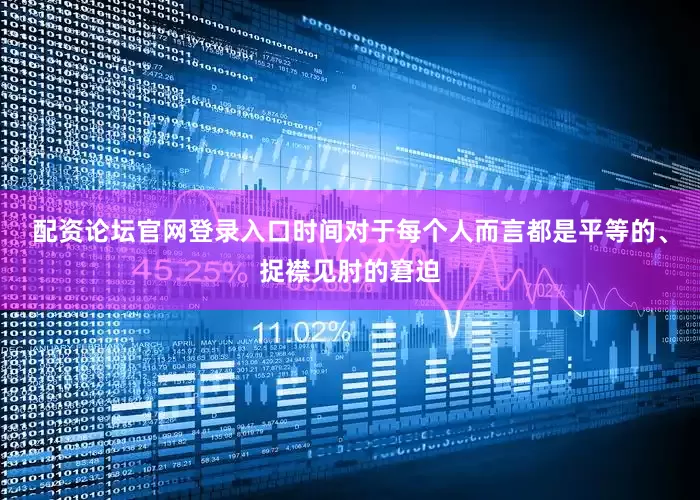 配资论坛官网登录入口时间对于每个人而言都是平等的、捉襟见肘的窘迫