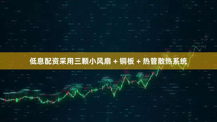低息配资采用三颗小风扇 + 铜板 + 热管散热系统