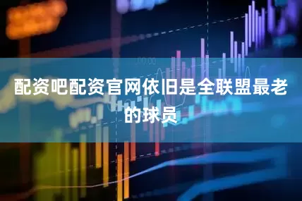 配资吧配资官网依旧是全联盟最老的球员