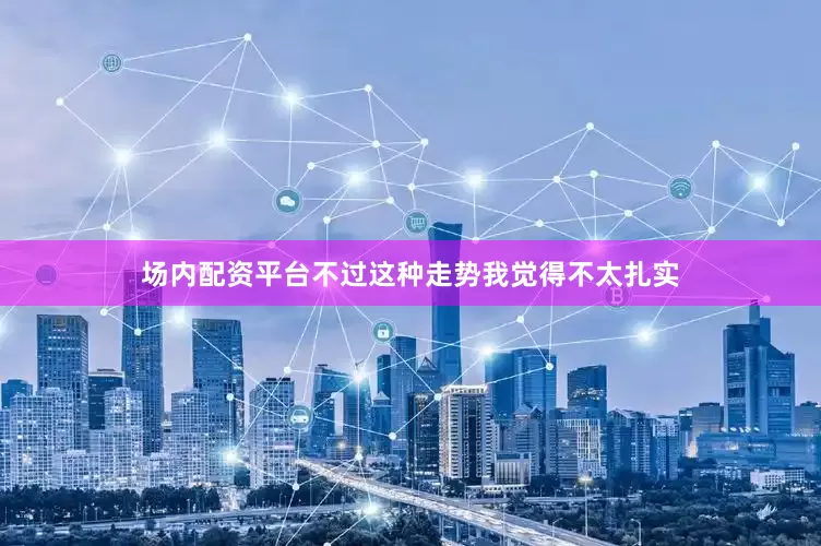 场内配资平台不过这种走势我觉得不太扎实