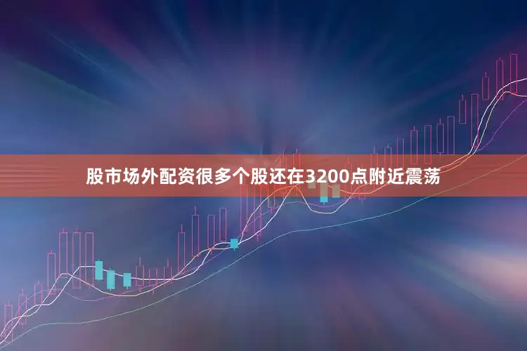 股市场外配资很多个股还在3200点附近震荡