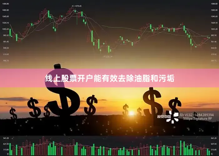 线上股票开户能有效去除油脂和污垢