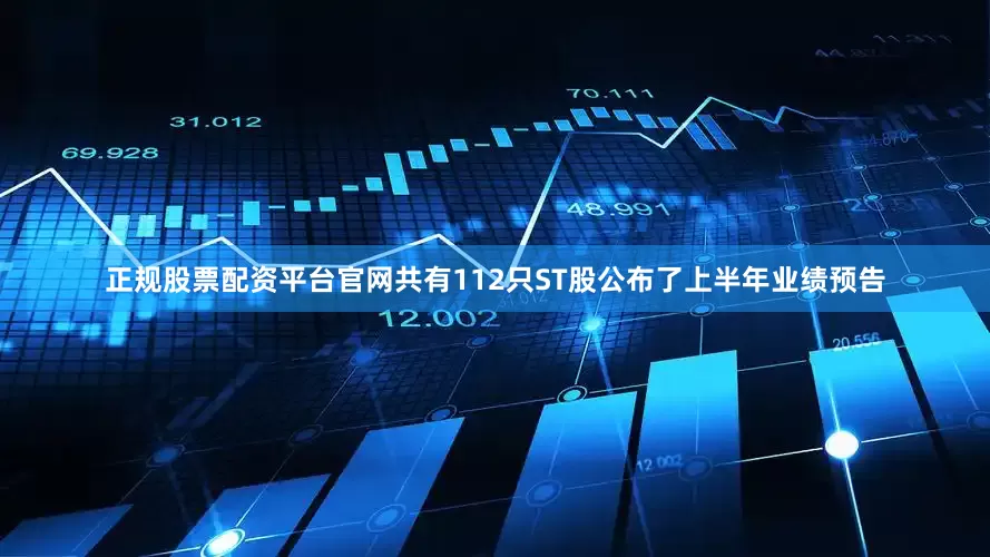 正规股票配资平台官网共有112只ST股公布了上半年业绩预告