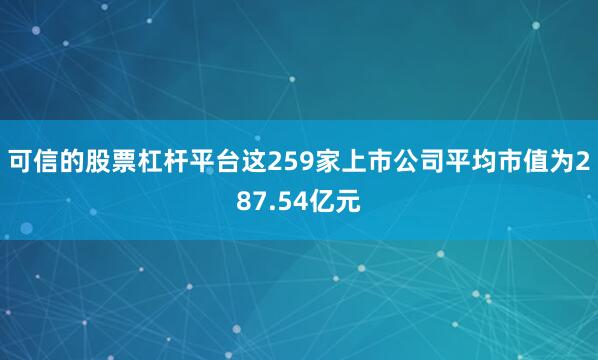 可信的股票杠杆平台这259家上市公司平均市值为287.54亿元