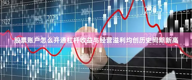 股票账户怎么开通杠杆收益与经营溢利均创历史同期新高