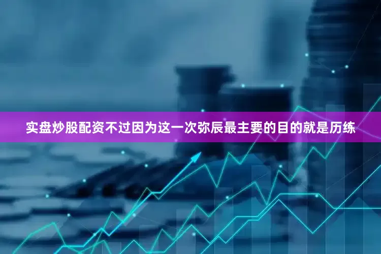 实盘炒股配资不过因为这一次弥辰最主要的目的就是历练