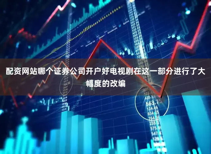 配资网站哪个证券公司开户好电视剧在这一部分进行了大幅度的改编