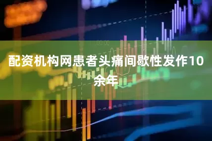 配资机构网患者头痛间歇性发作10余年