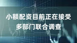 小额配资目前正在接受多部门联合调查