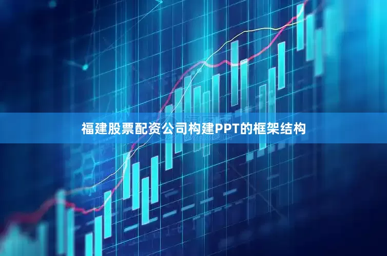 福建股票配资公司构建PPT的框架结构