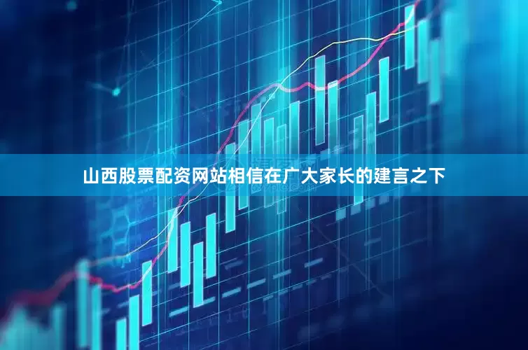 山西股票配资网站相信在广大家长的建言之下