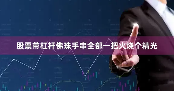 股票带杠杆佛珠手串全部一把火烧个精光