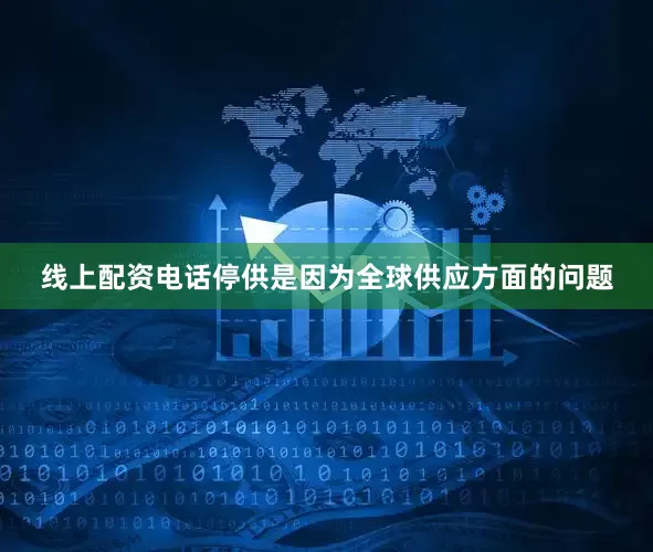 线上配资电话停供是因为全球供应方面的问题