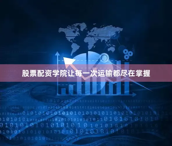 股票配资学院让每一次运输都尽在掌握