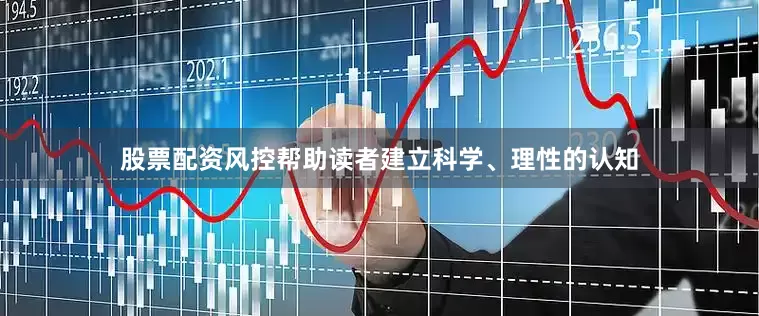 股票配资风控帮助读者建立科学、理性的认知