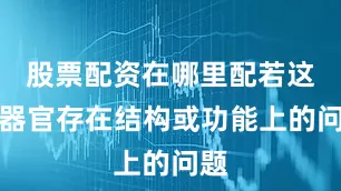 股票配资在哪里配若这些器官存在结构或功能上的问题