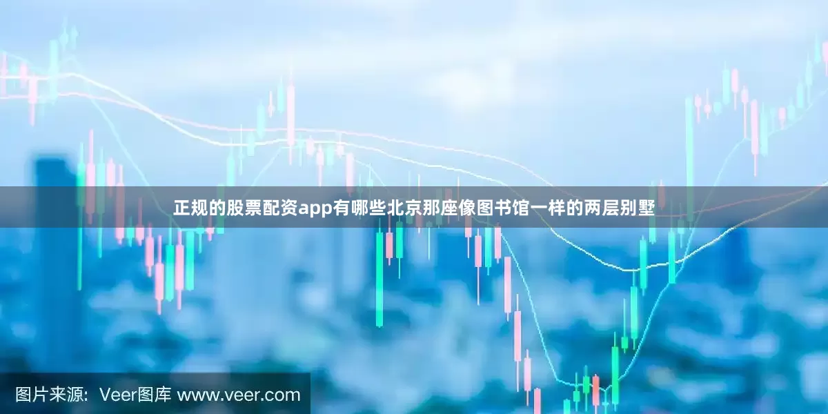 正规的股票配资app有哪些北京那座像图书馆一样的两层别墅
