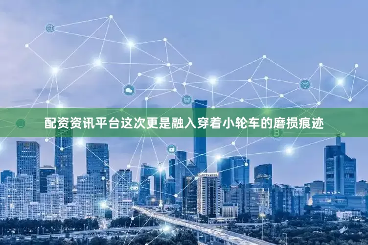配资资讯平台这次更是融入穿着小轮车的磨损痕迹