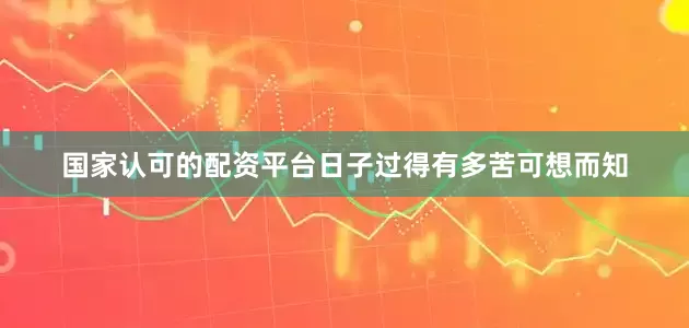 国家认可的配资平台日子过得有多苦可想而知