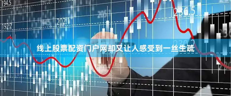 线上股票配资门户网却又让人感受到一丝生疏