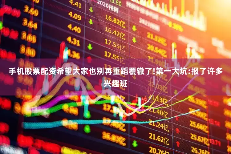 手机股票配资希望大家也别再重蹈覆辙了!第一大坑:报了许多兴趣班